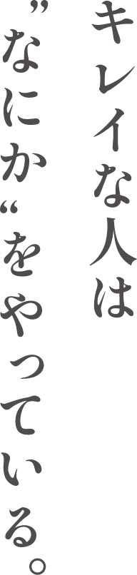 キレイな人は"なにか"をやっている。